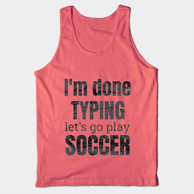 I'm done typing let's go play soccer design Tank Top by NdisoDesigns